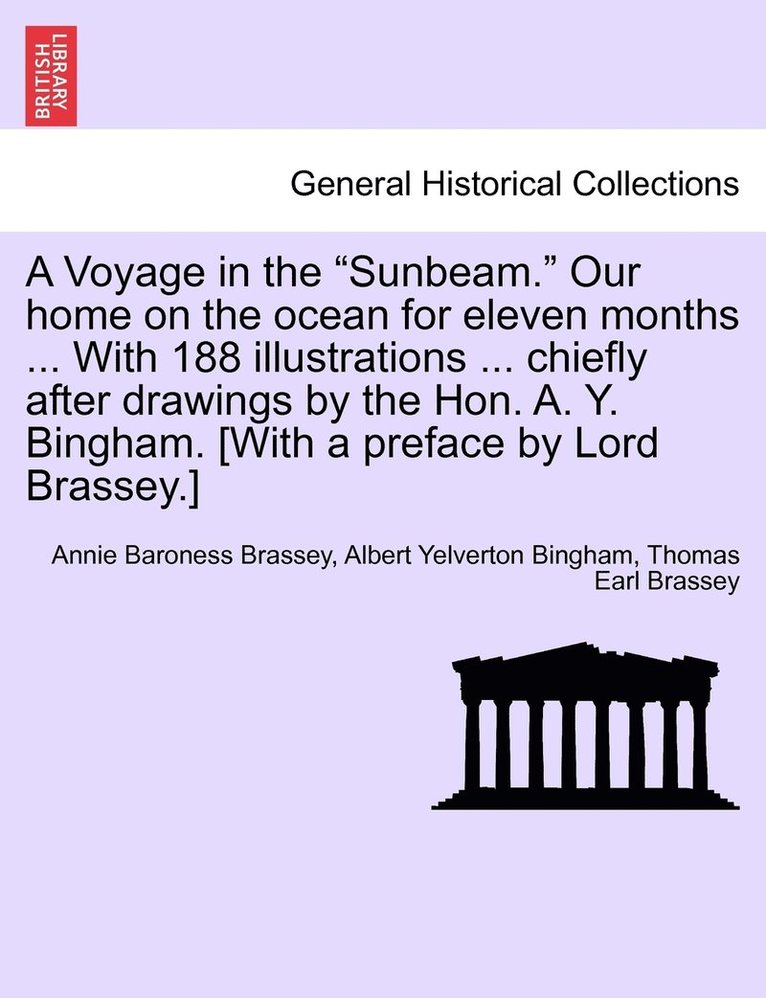 A Voyage in the &quot;Sunbeam.&quot; Our home on the ocean for eleven months ... With 188 illustrations ... chiefly after drawings by the Hon. A. Y. Bingham. [With a preface by Lord Brassey.] 1