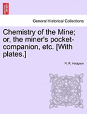 Chemistry of the Mine; Or, the Miner's Pocket-Companion, Etc. [With Plates.] 1