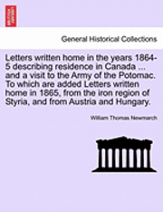 bokomslag Letters Written Home in the Years 1864-5 Describing Residence in Canada ... and a Visit to the Army of the Potomac. to Which Are Added Letters Written Home in 1865, from the Iron Region of Styria,