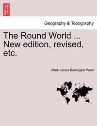 bokomslag The Round World ... New Edition, Revised, Etc.