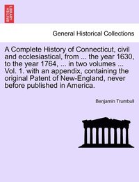 bokomslag A Complete History of Connecticut, civil and ecclesiastical, from ... the year 1630, to the year 1764, ... in two volumes ... Vol. 1. with an appendix, containing the original Patent of New-England,