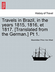 Travels in Brazil, in the Years 1815, 1816, Et 1817. [Translated from the German.] PT 1. 1