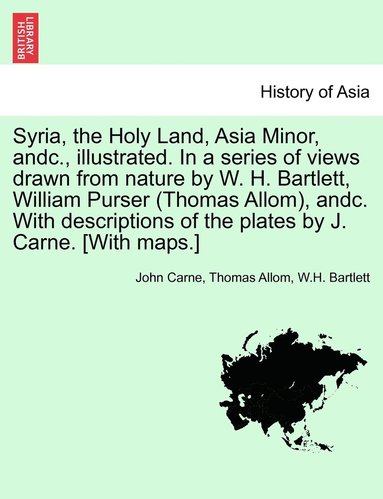John Carne, Thomas Allom, W H Bartlett - Syria, the Holy Land, Asia Minor, andc., illustrated. In a series of views drawn from nature by W. H. Bartlett, William Purser (Thomas Allom), andc. With descriptions of the plates by J. Carne. [With maps.] VOL. I, Häftad
