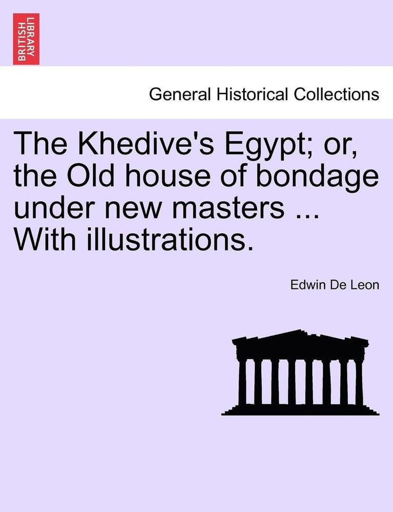 The Khedive's Egypt; Or, the Old House of Bondage Under New Masters ... with Illustrations.