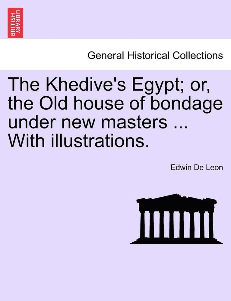 The Khedive's Egypt; Or, the Old House of Bondage Under New Masters ... with Illustrations. 1