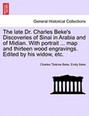 Charles Tilstone Beke, Emily Beke - late Dr. Charles Beke's Discoveries of Sinai in Arabia and of Midian. With portrait ... map and thirteen wood engravings. Edited by his widow, etc., Häftad
