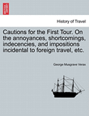 bokomslag Cautions for the First Tour. on the Annoyances, Shortcomings, Indecencies, and Impositions Incidental to Foreign Travel, Etc.