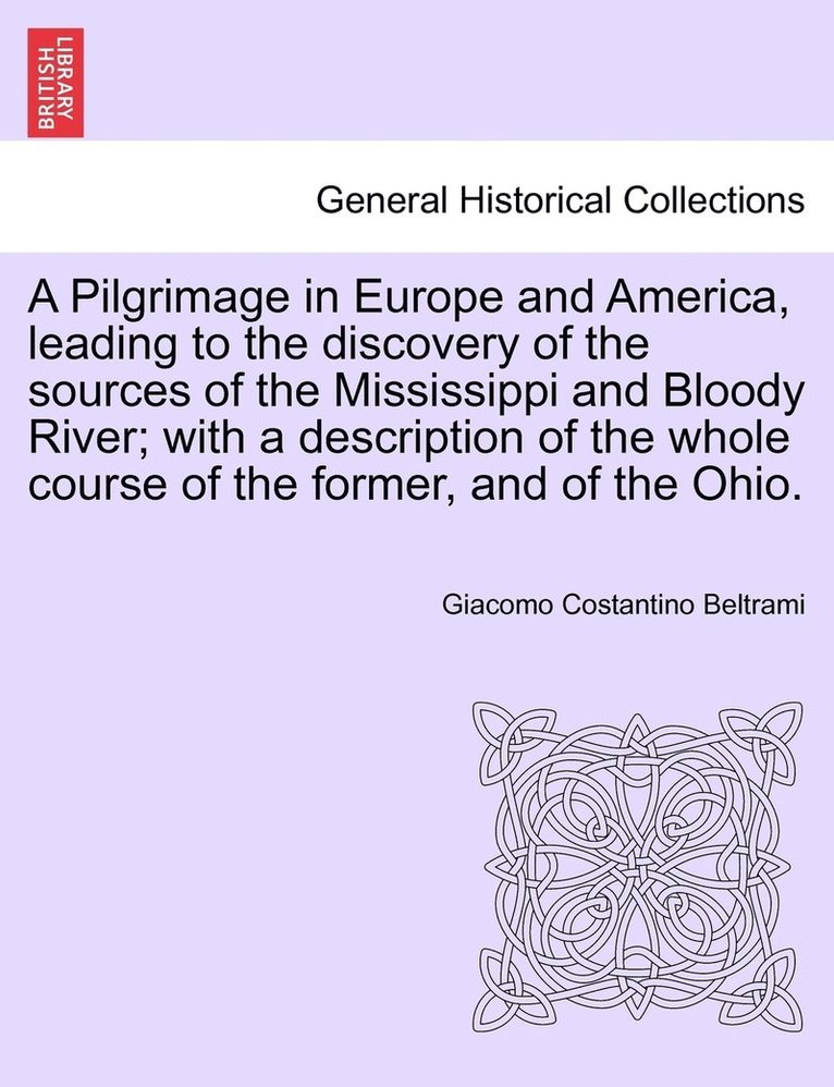 A Pilgrimage in Europe and America, leading to the discovery of the sources of the Mississippi and Bloody River; with a description of the whole course of the former, and of the Ohio. 1