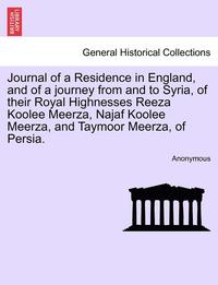 bokomslag Journal of a Residence in England, and of a Journey from and to Syria, of Their Royal Highnesses Reeza Koolee Meerza, Najaf Koolee Meerza, and Taymoor