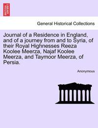 bokomslag Journal of a Residence in England, and of a Journey from and to Syria, of Their Royal Highnesses Reeza Koolee Meerza, Najaf Koolee Meerza, and Taymoor Meerza, of Persia.