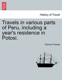 bokomslag Travels in various parts of Peru, including a year's residence in Potosi.