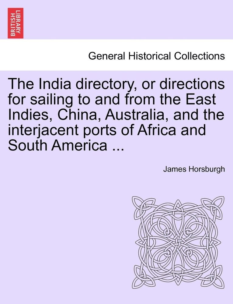 James Horsburgh - India directory, or directions for sailing to and from the East Indies, China, Australia, and the interjacent ports of Africa and South America ..., Häftad