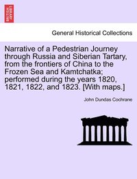 bokomslag Narrative of a Pedestrian Journey through Russia and Siberian Tartary, from the Frontiers of China to the Frozen Sea and Kamtchatka; Performed During the Years 1820, 1821, 1822, and 1823, First