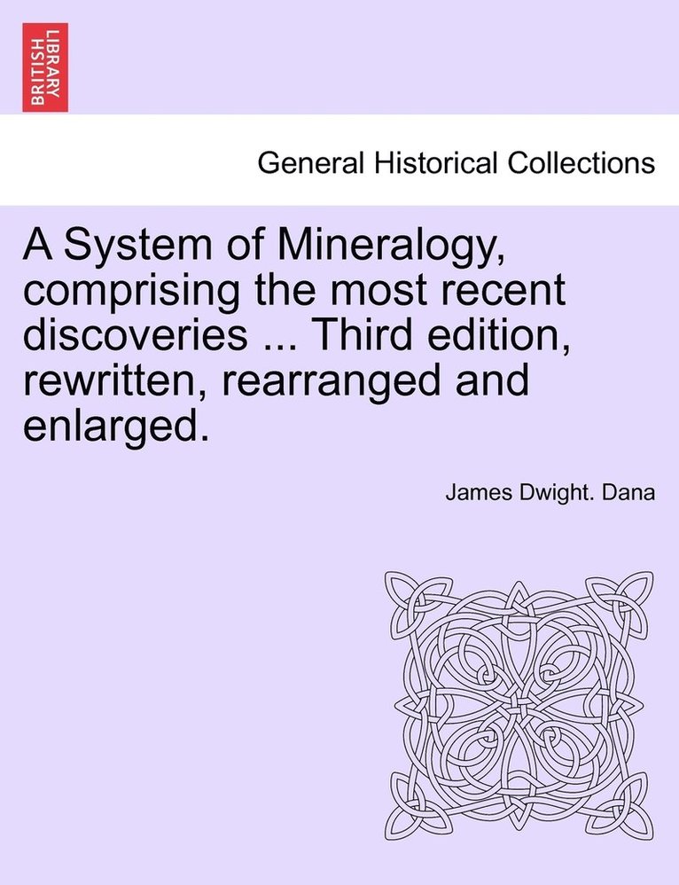 System of Mineralogy, comprising the most recent discoveries ... Third edition, rewritten, rearranged and enlarged. 1