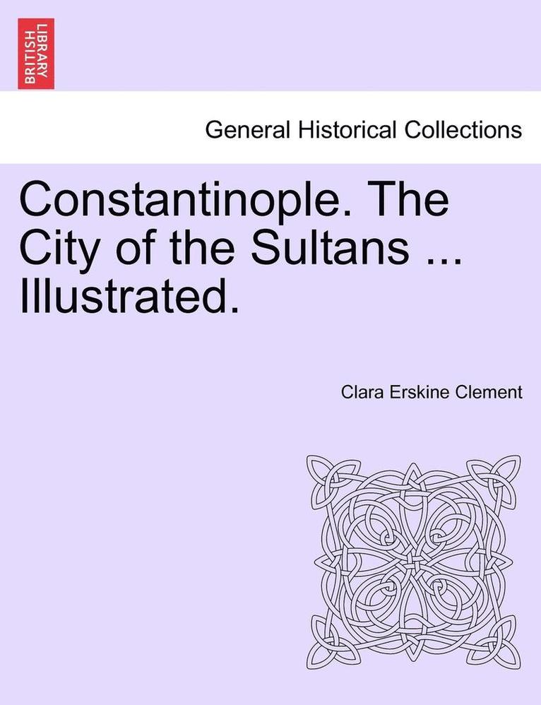 Constantinople. the City of the Sultans ... Illustrated. 1