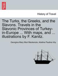 bokomslag The Turks, the Greeks, and the Slavons. Travels in the Slavonic Provinces of Turkey-in-Europe ... With maps, and ... illustrations by F. Kanitz.