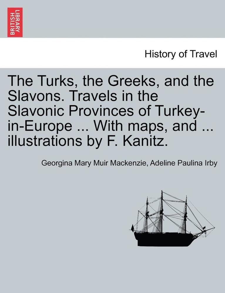 The Turks, the Greeks, and the Slavons. Travels in the Slavonic Provinces of Turkey-in-Europe ... With maps, and ... illustrations by F. Kanitz. 1