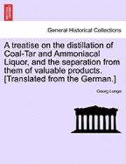 George Lunge, Georg Lunge - Treatise on the Distillation of Coal-Tar and Ammoniacal Liquor, and the Separation from Them of Valuable Products. [Translated from the German.], Häftad