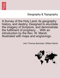 bokomslag A Survey of the Holy Land; its geography history, and destiny. Designed to elucidate the imagery of Scripture, and demonstrate the fulfilment of prophecy ... With an introduction by the Rev. W.