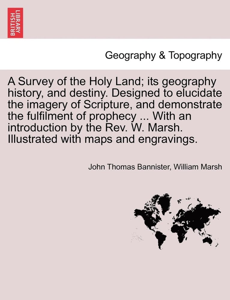 A Survey of the Holy Land; its geography history, and destiny. Designed to elucidate the imagery of Scripture, and demonstrate the fulfilment of prophecy ... With an introduction by the Rev. W. 1