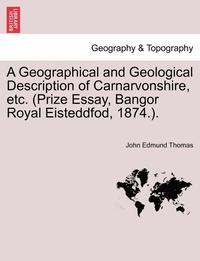 bokomslag A Geographical and Geological Description of Carnarvonshire, Etc. (Prize Essay, Bangor Royal Eisteddfod, 1874.).