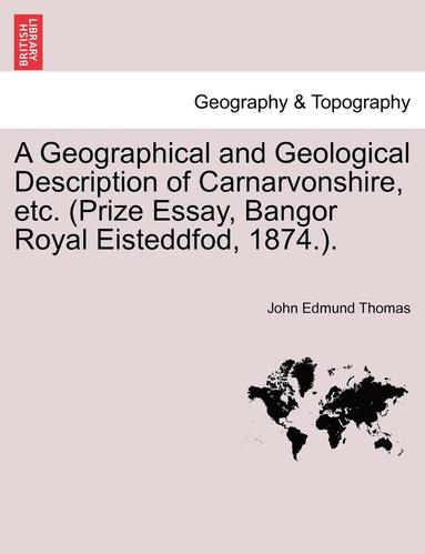 bokomslag A Geographical and Geological Description of Carnarvonshire, Etc. (Prize Essay, Bangor Royal Eisteddfod, 1874.).