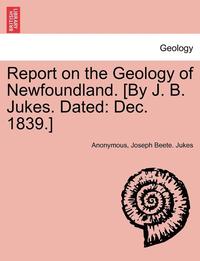 bokomslag Report on the Geology of Newfoundland. [By J. B. Jukes. Dated