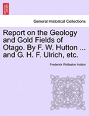 bokomslag Report on the Geology and Gold Fields of Otago. by F. W. Hutton ... and G. H. F. Ulrich, Etc.