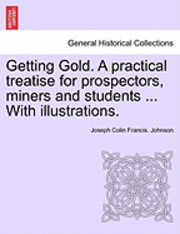bokomslag Getting Gold. a Practical Treatise for Prospectors, Miners and Students ... with Illustrations.