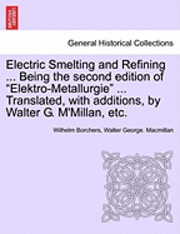 bokomslag Electric Smelting and Refining ... Being the second edition of &quot;Elektro-Metallurgie&quot; ... Translated, with additions, by Walter G. M'Millan, etc.