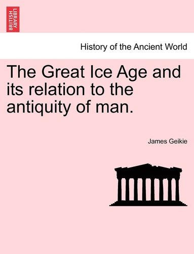 bokomslag The Great Ice Age and its relation to the antiquity of man.