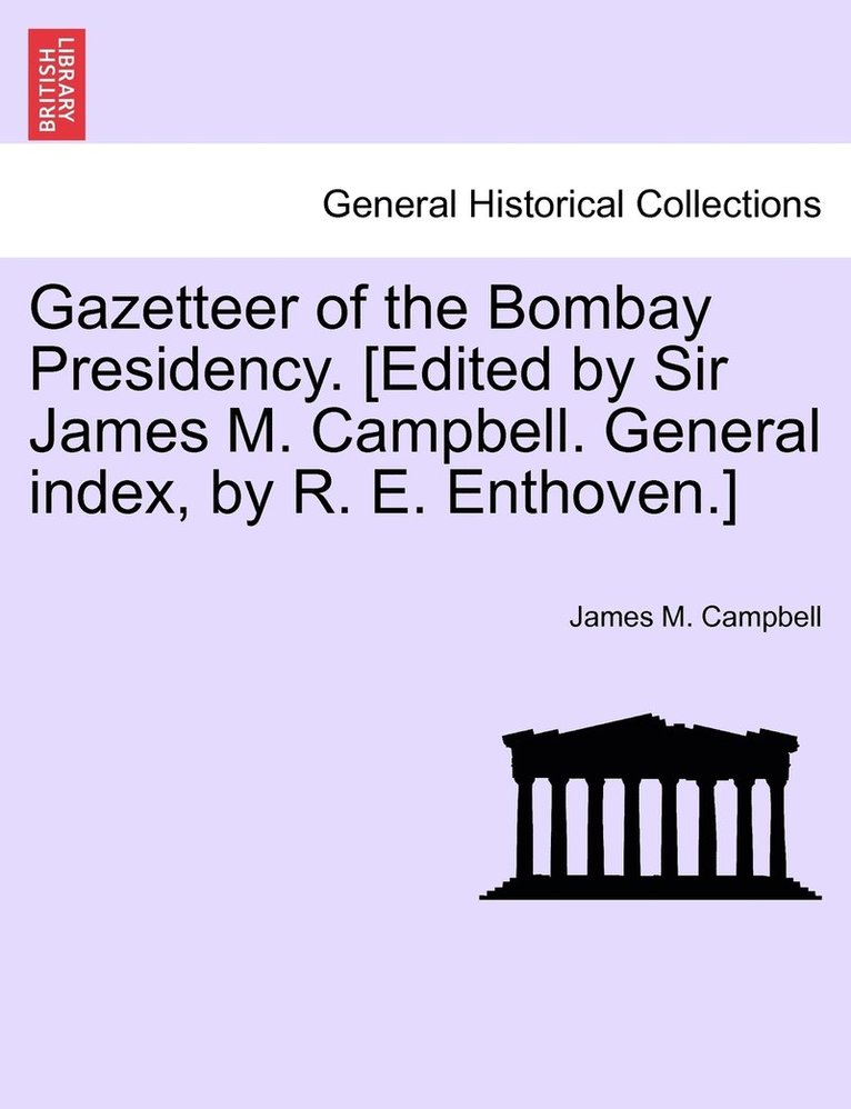 Gazetteer of the Bombay Presidency. [Edited by Sir James M. Campbell. General index, by R. E. Enthoven.] VOLUME XXI