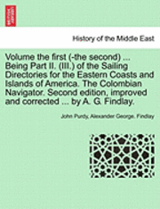 bokomslag Volume the First (-The Second) ... Being Part II. (III.) of the Sailing Directories for the Eastern Coasts and Islands of America. the Colombian Navigator. Second Edition, Improved and Corrected .....