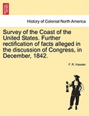 bokomslag Survey of the Coast of the United States. Further Rectification of Facts Alleged in the Discussion of Congress, in December, 1842.