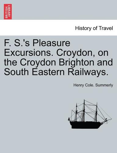 bokomslag F. S.'s Pleasure Excursions. Croydon, on the Croydon Brighton and South Eastern Railways.