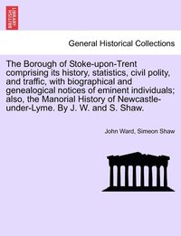 bokomslag The Borough of Stoke-upon-Trent comprising its history, statistics, civil polity, and traffic, with biographical and genealogical notices of eminent individuals; also, the Manorial History of