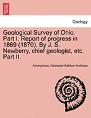 bokomslag Geological Survey of Ohio. Part I. Report of Progress in 1869 (1870). by J. S. Newberry, Chief Geologist, Etc. Part II.