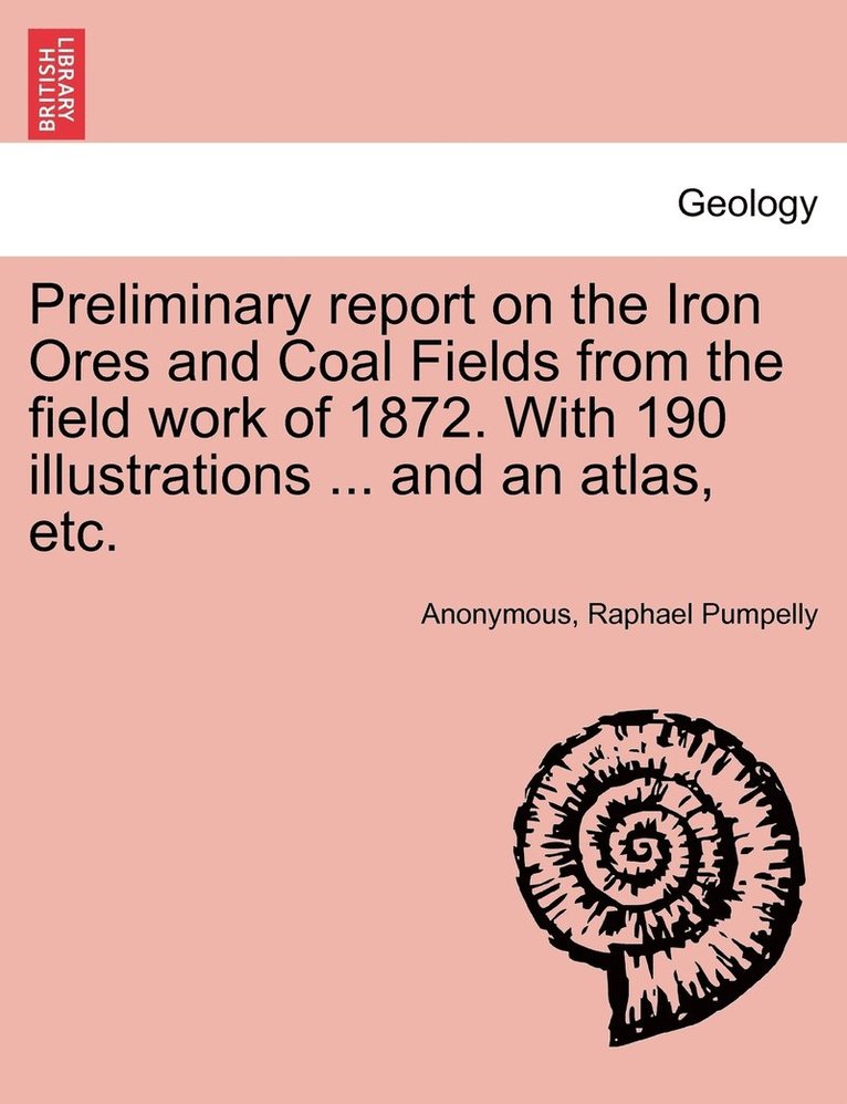 Preliminary report on the Iron Ores and Coal Fields from the field work of 1872. With 190 illustrations ... and an atlas, etc. 1