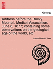 bokomslag Address Before the Rocky Mountal. Medical Association, June 6, 1877; Containing Some Observations on the Geological Age of the World, Etc.