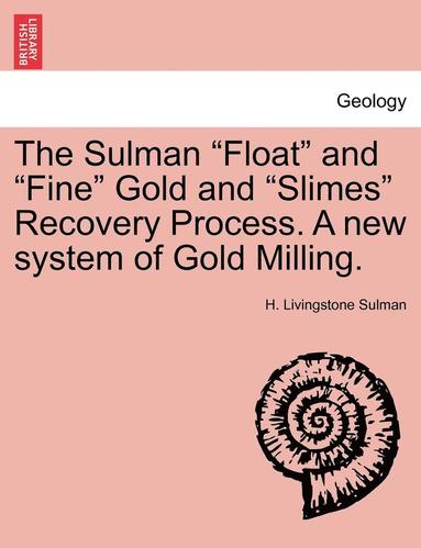 bokomslag The Sulman Float and Fine Gold and Slimes Recovery Process. a New System of Gold Milling.