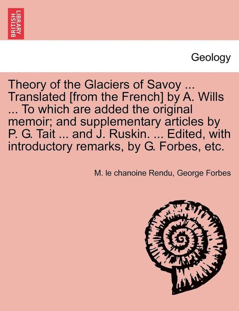 Theory of the Glaciers of Savoy ... Translated [From the French] by A. Wills ... to Which Are Added the Original Memoir; And Supplementary Articles by P. G. Tait ... and J. Ruskin. ... Edited, with 1