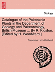 bokomslag Catalogue of the Pal Ozoic Plants in the Department of Geology and Pal Ontology, British Museum ... by R. Kidston. [Edited by H. Woodward.]