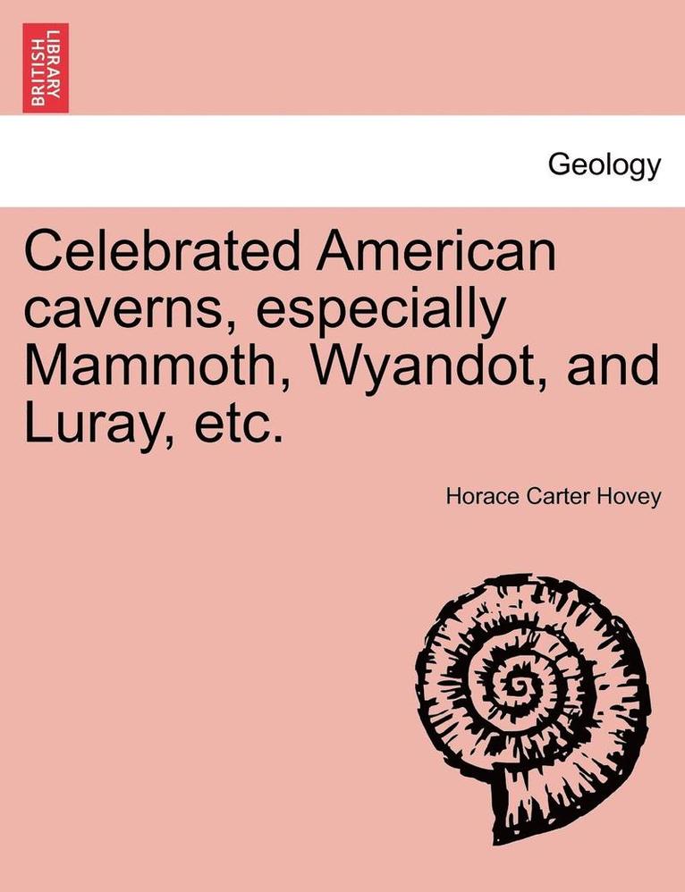 Celebrated American Caverns, Especially Mammoth, Wyandot, and Luray, Etc. 1