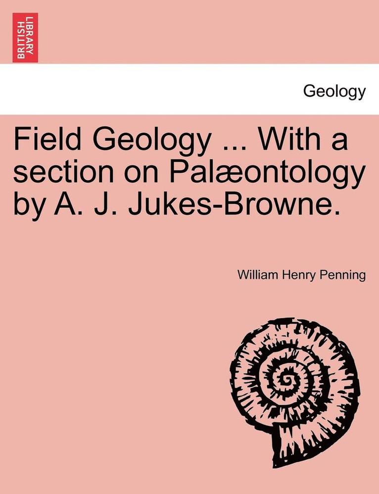 Field Geology ... with a Section on Pal Ontology by A. J. Jukes-Browne. 1