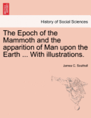 bokomslag The Epoch of the Mammoth and the Apparition of Man Upon the Earth ... with Illustrations.