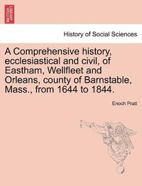 bokomslag A Comprehensive history, ecclesiastical and civil, of Eastham, Wellfleet and Orleans, county of Barnstable, Mass., from 1644 to 1844.