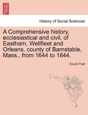 A Comprehensive history, ecclesiastical and civil, of Eastham, Wellfleet and Orleans, county of Barnstable, Mass., from 1644 to 1844. 1