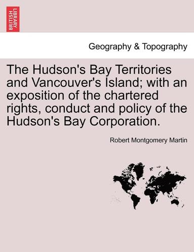 bokomslag The Hudson's Bay Territories and Vancouver's Island; With an Exposition of the Chartered Rights, Conduct and Policy of the Hudson's Bay Corporation.