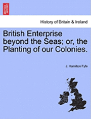 bokomslag British Enterprise Beyond the Seas; Or, the Planting of Our Colonies.