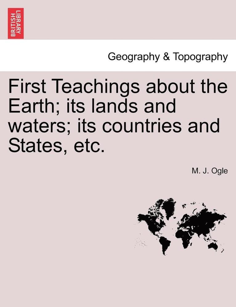 First Teachings about the Earth; Its Lands and Waters; Its Countries and States, Etc. 1